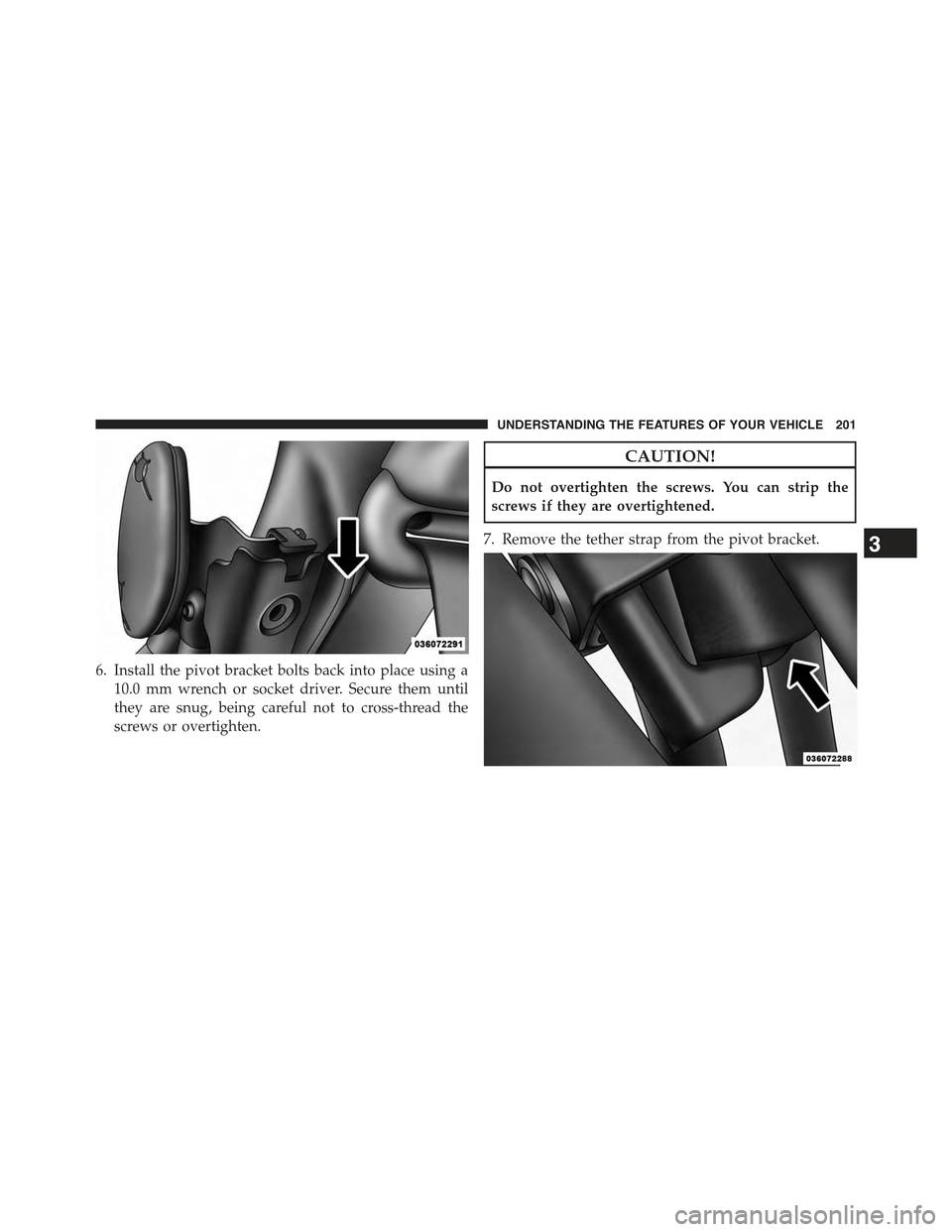 JEEP WRANGLER 2015 JK / 3.G Owners Manual 6. Install the pivot bracket bolts back into place using a
10.0 mm wrench or socket driver. Secure them until
they are snug, being careful not to cross-thread the
screws or overtighten.
CAUTION!
Do no