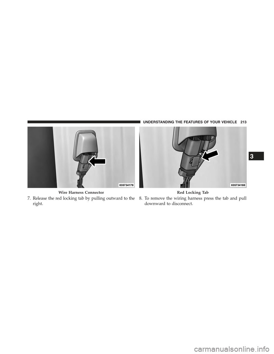 JEEP WRANGLER 2015 JK / 3.G Owners Manual 7. Release the red locking tab by pulling outward to the
right.
8. To remove the wiring harness press the tab and pull
downward to disconnect.
Wire Harness ConnectorRed Locking Tab
3
UNDERSTANDING THE