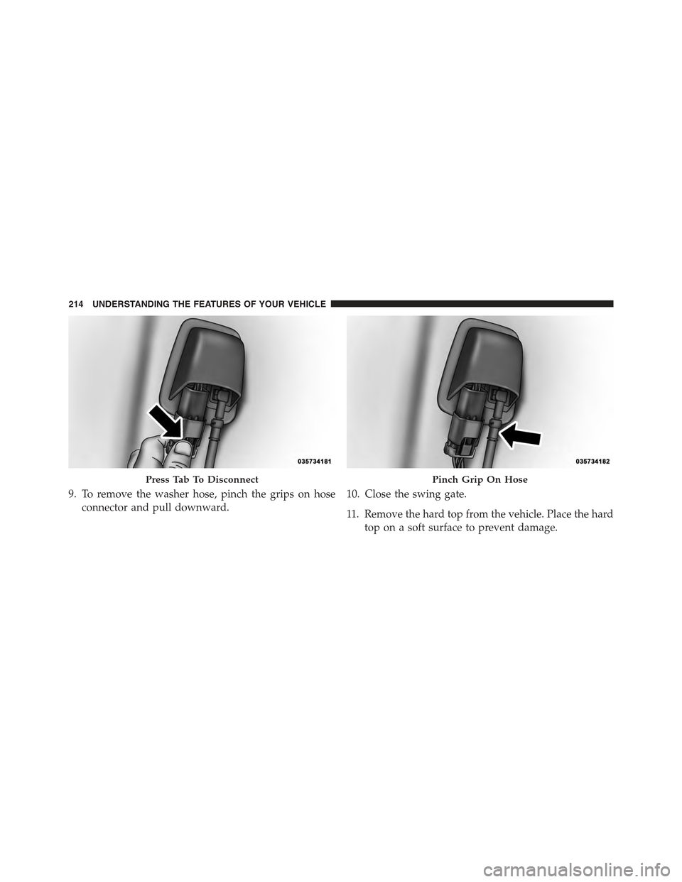 JEEP WRANGLER 2015 JK / 3.G Owners Manual 9. To remove the washer hose, pinch the grips on hose
connector and pull downward.
10. Close the swing gate.
11. Remove the hard top from the vehicle. Place the hard
top on a soft surface to prevent d