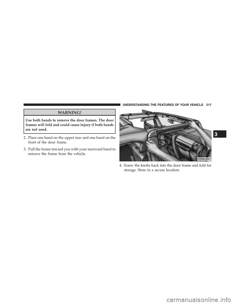 JEEP WRANGLER 2015 JK / 3.G User Guide WARNING!
Use both hands to remove the door frames. The door
frames will fold and could cause injury if both hands
are not used.
2. Place one hand on the upper rear and one hand on the
front of the doo JEEP WRANGLER 2015 JK / 3.G User Guide WARNING!
Use both hands to remove the door frames. The door
frames will fold and could cause injury if both hands
are not used.
2. Place one hand on the upper rear and one hand on the
front of the doo