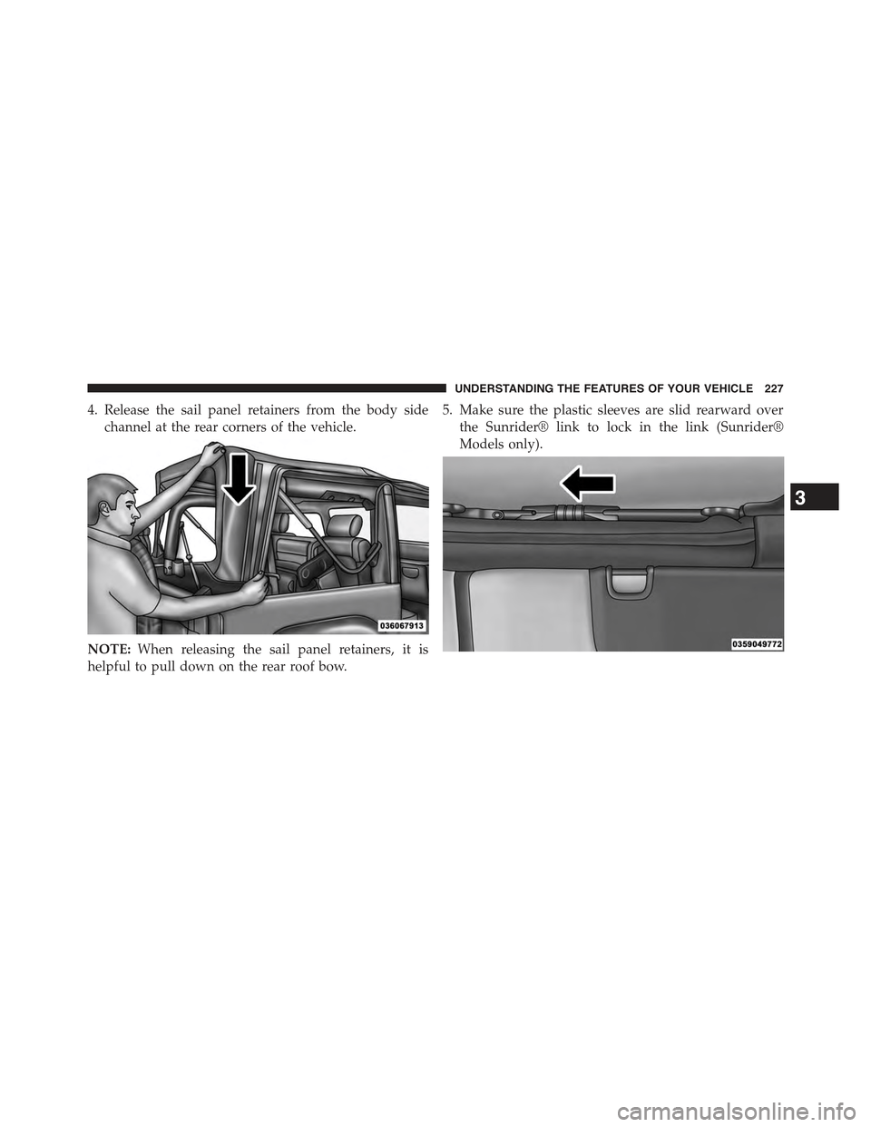 JEEP WRANGLER 2015 JK / 3.G Owners Manual 4. Release the sail panel retainers from the body side
channel at the rear corners of the vehicle.
NOTE:When releasing the sail panel retainers, it is
helpful to pull down on the rear roof bow.
5. Mak