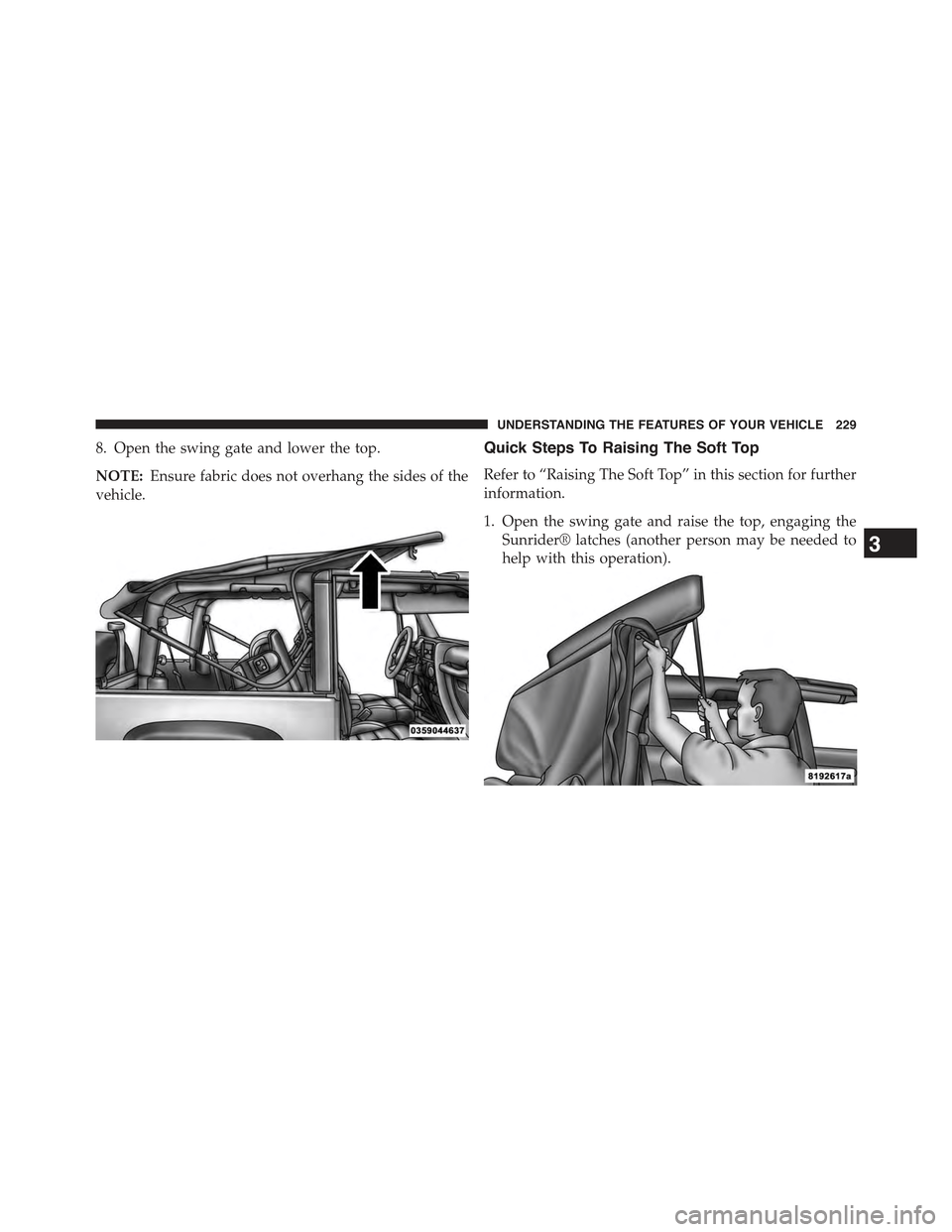 JEEP WRANGLER 2015 JK / 3.G Owners Manual 8. Open the swing gate and lower the top.
NOTE:Ensure fabric does not overhang the sides of the
vehicle.
Quick Steps To Raising The Soft Top
Refer to “Raising The Soft Top” in this section for fur
