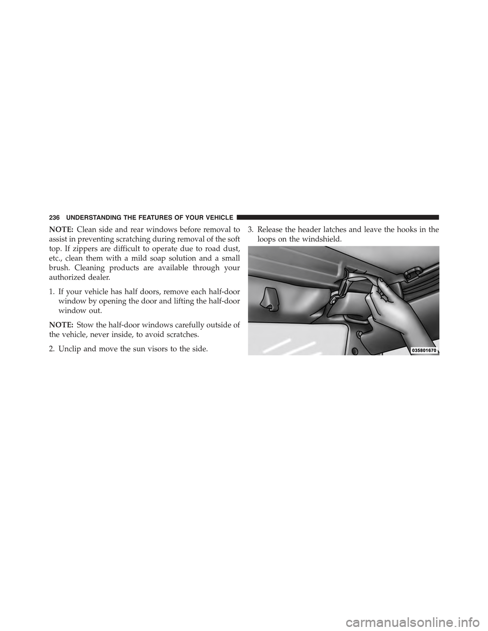 JEEP WRANGLER 2015 JK / 3.G User Guide NOTE:Clean side and rear windows before removal to
assist in preventing scratching during removal of the soft
top. If zippers are difficult to operate due to road dust,
etc., clean them with a mild so JEEP WRANGLER 2015 JK / 3.G User Guide NOTE:Clean side and rear windows before removal to
assist in preventing scratching during removal of the soft
top. If zippers are difficult to operate due to road dust,
etc., clean them with a mild so