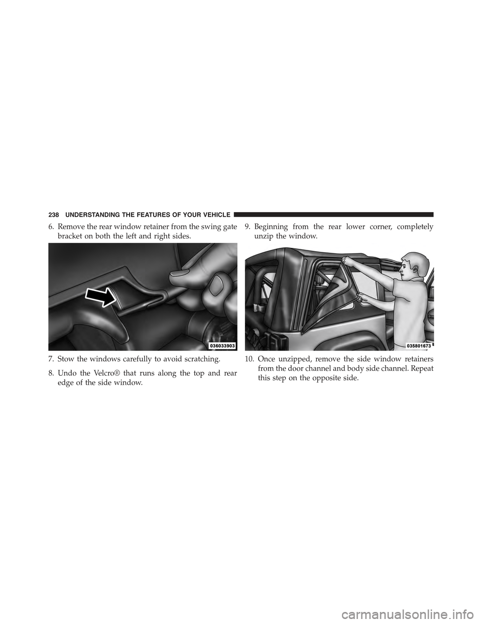 JEEP WRANGLER 2015 JK / 3.G User Guide 6. Remove the rear window retainer from the swing gate
bracket on both the left and right sides.
7. Stow the windows carefully to avoid scratching.
8. Undo the Velcro® that runs along the top and rea JEEP WRANGLER 2015 JK / 3.G User Guide 6. Remove the rear window retainer from the swing gate
bracket on both the left and right sides.
7. Stow the windows carefully to avoid scratching.
8. Undo the Velcro® that runs along the top and rea