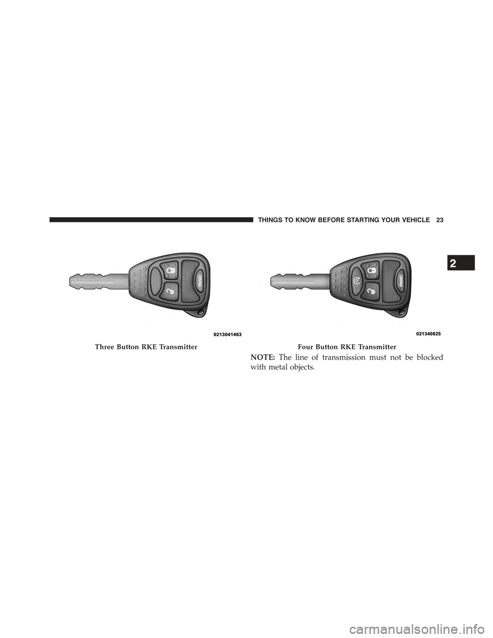 JEEP WRANGLER 2015 JK / 3.G Owners Manual NOTE:The line of transmission must not be blocked
with metal objects.
Three Button RKE TransmitterFour Button RKE Transmitter
2
THINGS TO KNOW BEFORE STARTING YOUR VEHICLE 23 JEEP WRANGLER 2015 JK / 3.G Owners Manual NOTE:The line of transmission must not be blocked
with metal objects.
Three Button RKE TransmitterFour Button RKE Transmitter
2
THINGS TO KNOW BEFORE STARTING YOUR VEHICLE 23
