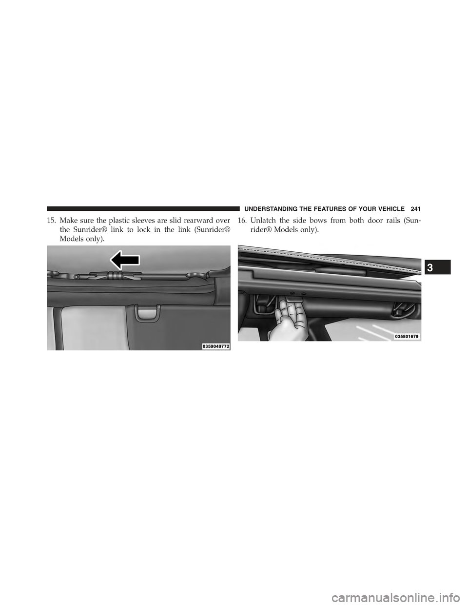 JEEP WRANGLER 2015 JK / 3.G Owners Manual 15. Make sure the plastic sleeves are slid rearward over
the Sunrider® link to lock in the link (Sunrider®
Models only).
16. Unlatch the side bows from both door rails (Sun-
rider® Models only).
3
