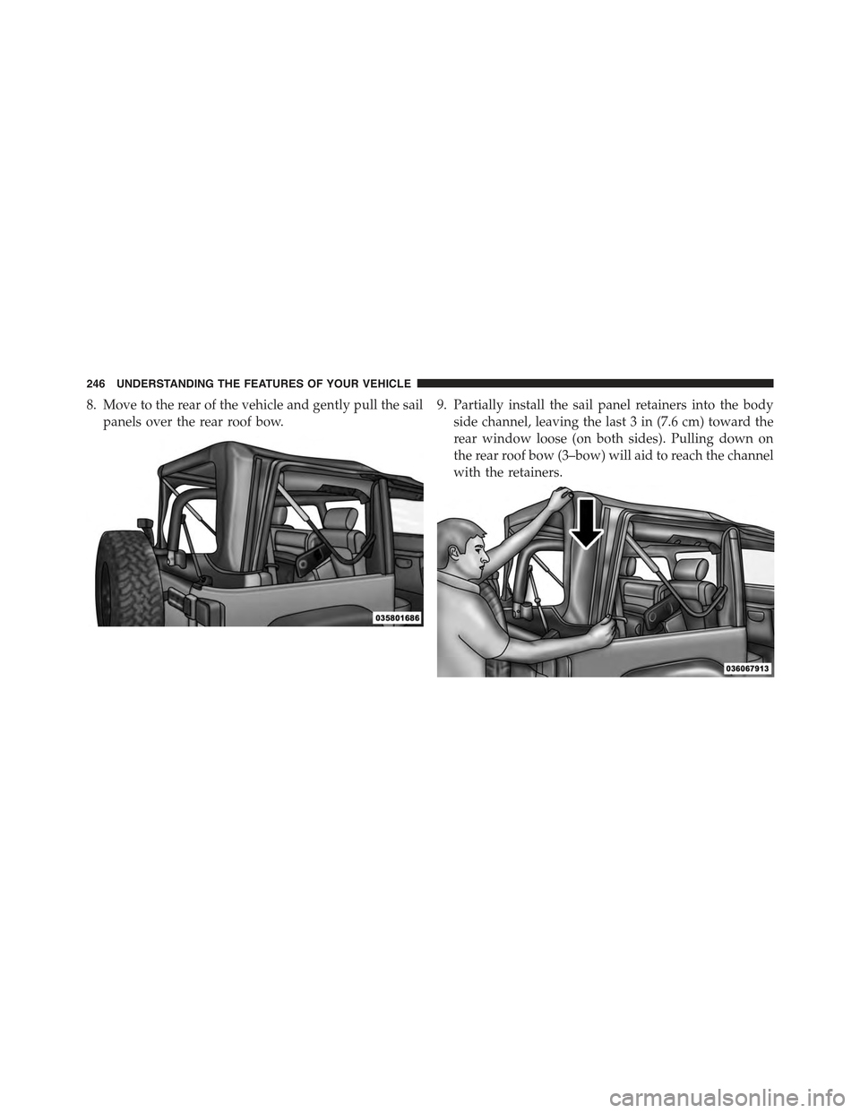 JEEP WRANGLER 2015 JK / 3.G Owners Manual 8. Move to the rear of the vehicle and gently pull the sail
panels over the rear roof bow.
9. Partially install the sail panel retainers into the body
side channel, leaving the last 3 in (7.6 cm) towa JEEP WRANGLER 2015 JK / 3.G Owners Manual 8. Move to the rear of the vehicle and gently pull the sail
panels over the rear roof bow.
9. Partially install the sail panel retainers into the body
side channel, leaving the last 3 in (7.6 cm) towa