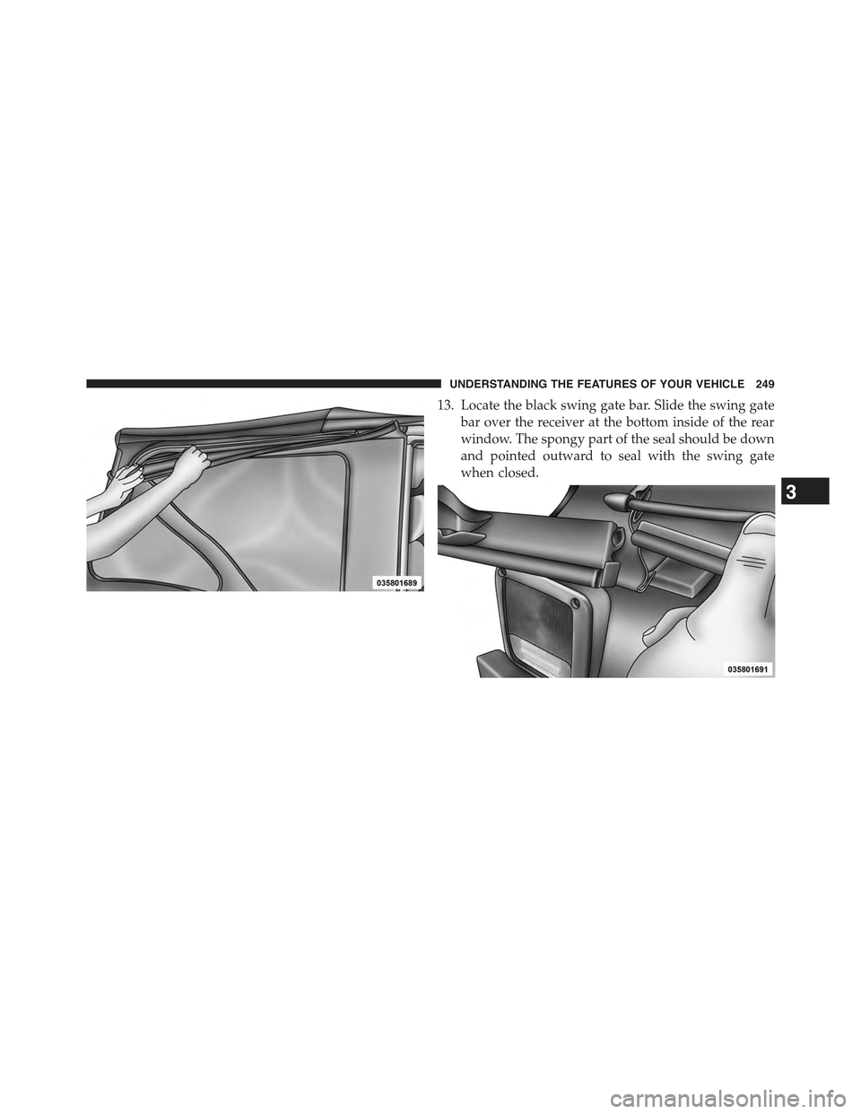 JEEP WRANGLER 2015 JK / 3.G Owners Manual 13. Locate the black swing gate bar. Slide the swing gate
bar over the receiver at the bottom inside of the rear
window. The spongy part of the seal should be down
and pointed outward to seal with the
