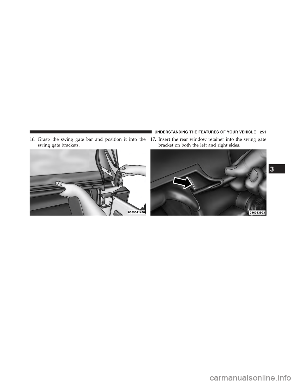 JEEP WRANGLER 2015 JK / 3.G Owners Manual 16. Grasp the swing gate bar and position it into the
swing gate brackets.
17. Insert the rear window retainer into the swing gate
bracket on both the left and right sides.
3
UNDERSTANDING THE FEATURE