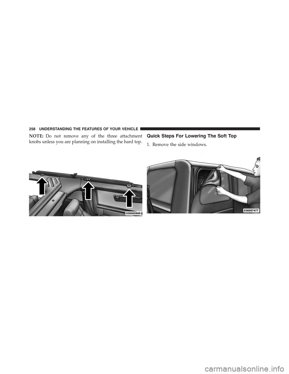 JEEP WRANGLER 2015 JK / 3.G Owners Manual NOTE:Do not remove any of the three attachment
knobs unless you are planning on installing the hard top.
Quick Steps For Lowering The Soft Top
1. Remove the side windows.
258 UNDERSTANDING THE FEATURE