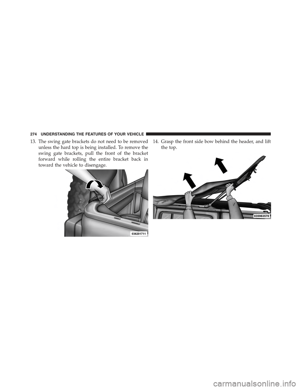 JEEP WRANGLER 2015 JK / 3.G Owners Manual 13. The swing gate brackets do not need to be removed
unless the hard top is being installed. To remove the
swing gate brackets, pull the front of the bracket
forward while rolling the entire bracket JEEP WRANGLER 2015 JK / 3.G Owners Manual 13. The swing gate brackets do not need to be removed
unless the hard top is being installed. To remove the
swing gate brackets, pull the front of the bracket
forward while rolling the entire bracket
