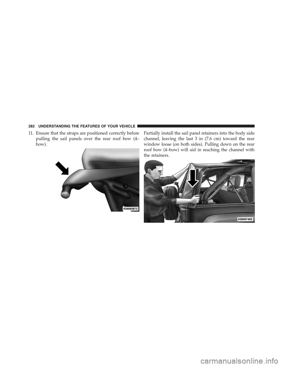 JEEP WRANGLER 2015 JK / 3.G Owners Manual 11. Ensure that the straps are positioned correctly before
pulling the sail panels over the rear roof bow (4–
bow).
Partially install the sail panel retainers into the body side
channel, leaving the JEEP WRANGLER 2015 JK / 3.G Owners Manual 11. Ensure that the straps are positioned correctly before
pulling the sail panels over the rear roof bow (4–
bow).
Partially install the sail panel retainers into the body side
channel, leaving the