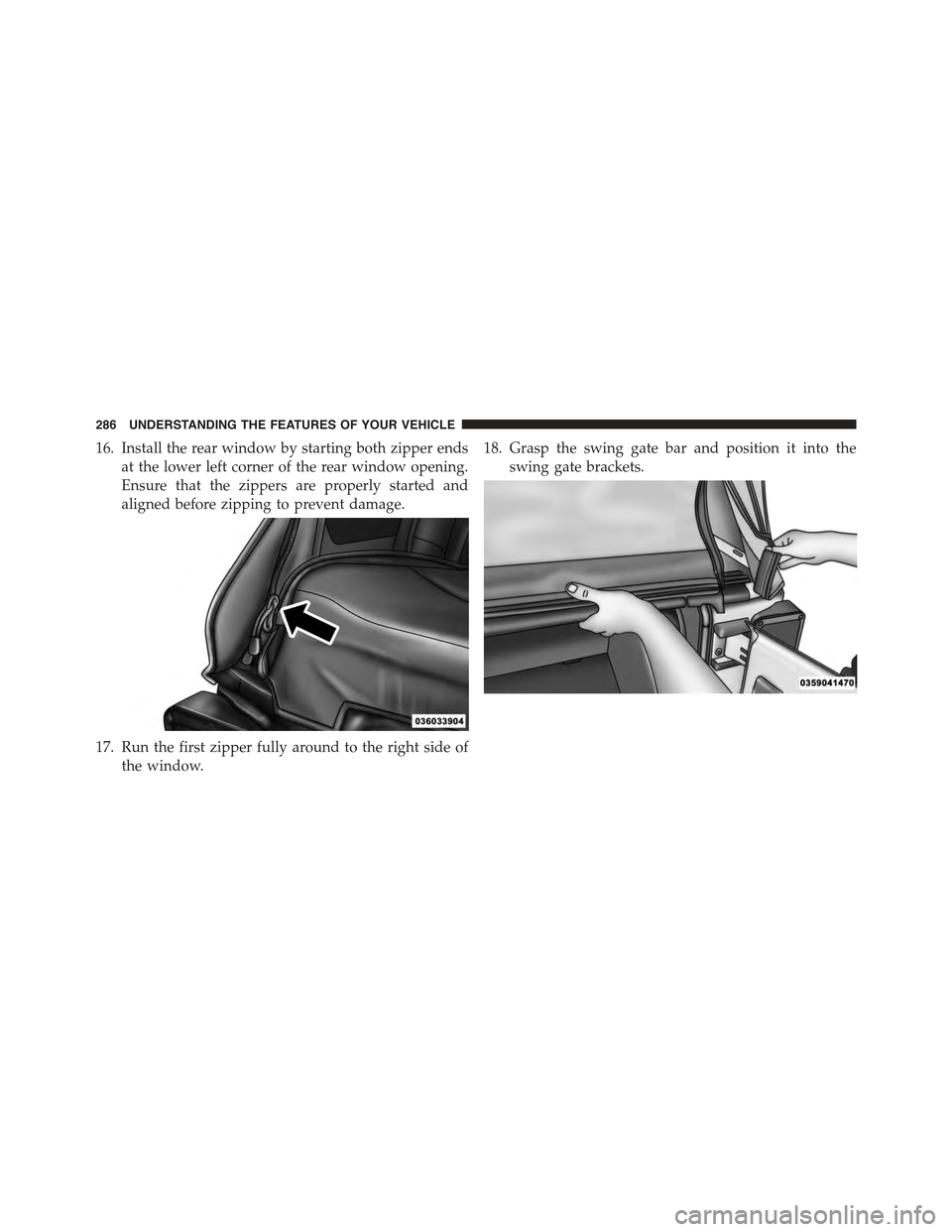 JEEP WRANGLER 2015 JK / 3.G Owners Manual 16. Install the rear window by starting both zipper ends
at the lower left corner of the rear window opening.
Ensure that the zippers are properly started and
aligned before zipping to prevent damage.