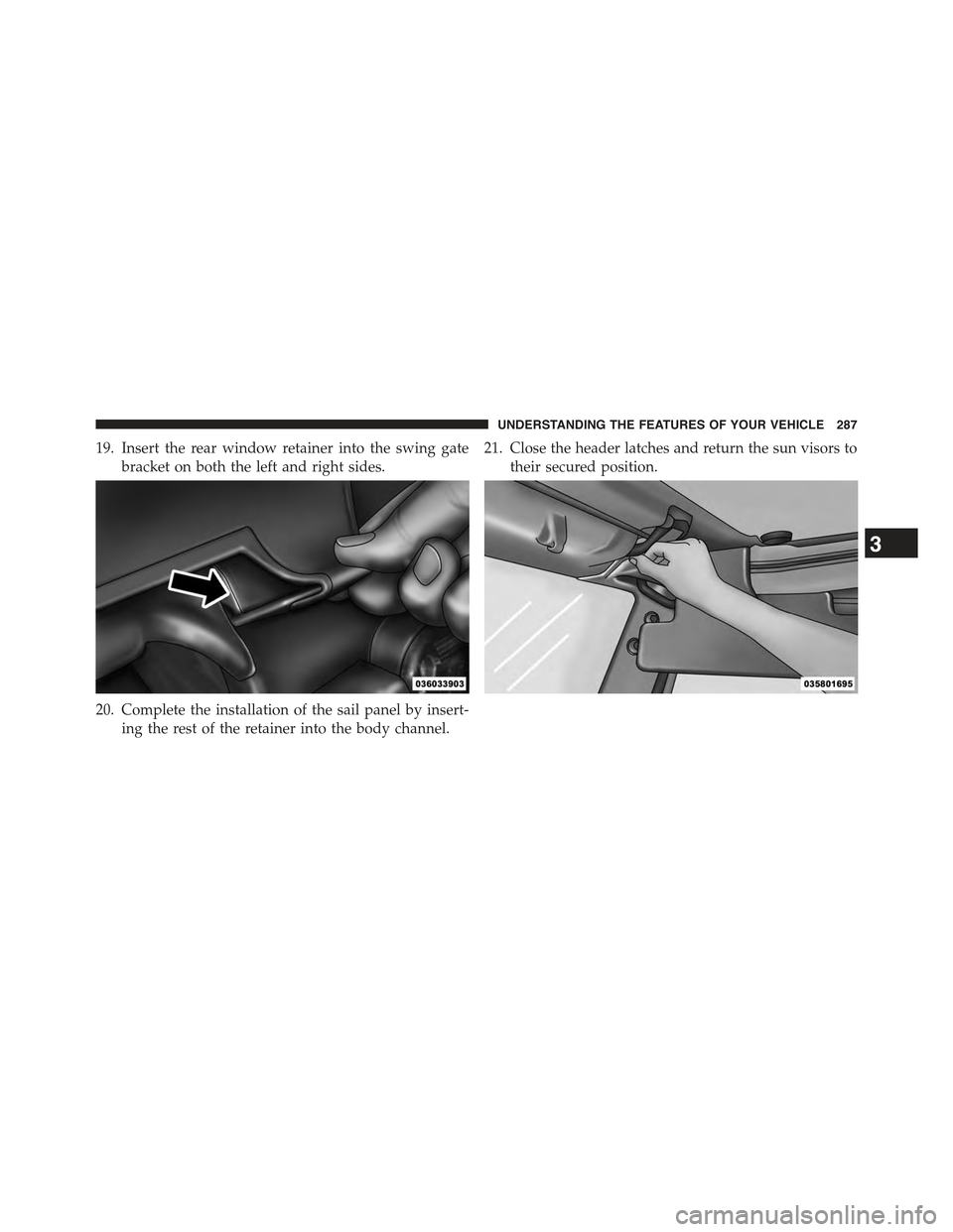 JEEP WRANGLER 2015 JK / 3.G Owners Manual 19. Insert the rear window retainer into the swing gate
bracket on both the left and right sides.
20. Complete the installation of the sail panel by insert-
ing the rest of the retainer into the body 