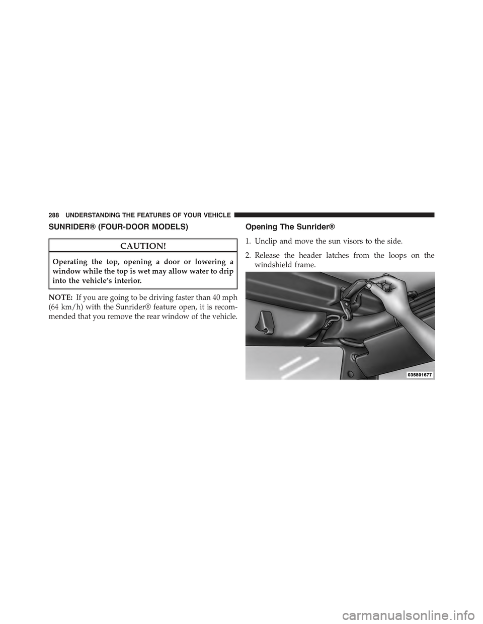 JEEP WRANGLER 2015 JK / 3.G User Guide SUNRIDER® (FOUR-DOOR MODELS)
CAUTION!
Operating the top, opening a door or lowering a
window while the top is wet may allow water to drip
into the vehicle’s interior.
NOTE:If you are going to be dr JEEP WRANGLER 2015 JK / 3.G User Guide SUNRIDER® (FOUR-DOOR MODELS)
CAUTION!
Operating the top, opening a door or lowering a
window while the top is wet may allow water to drip
into the vehicle’s interior.
NOTE:If you are going to be dr