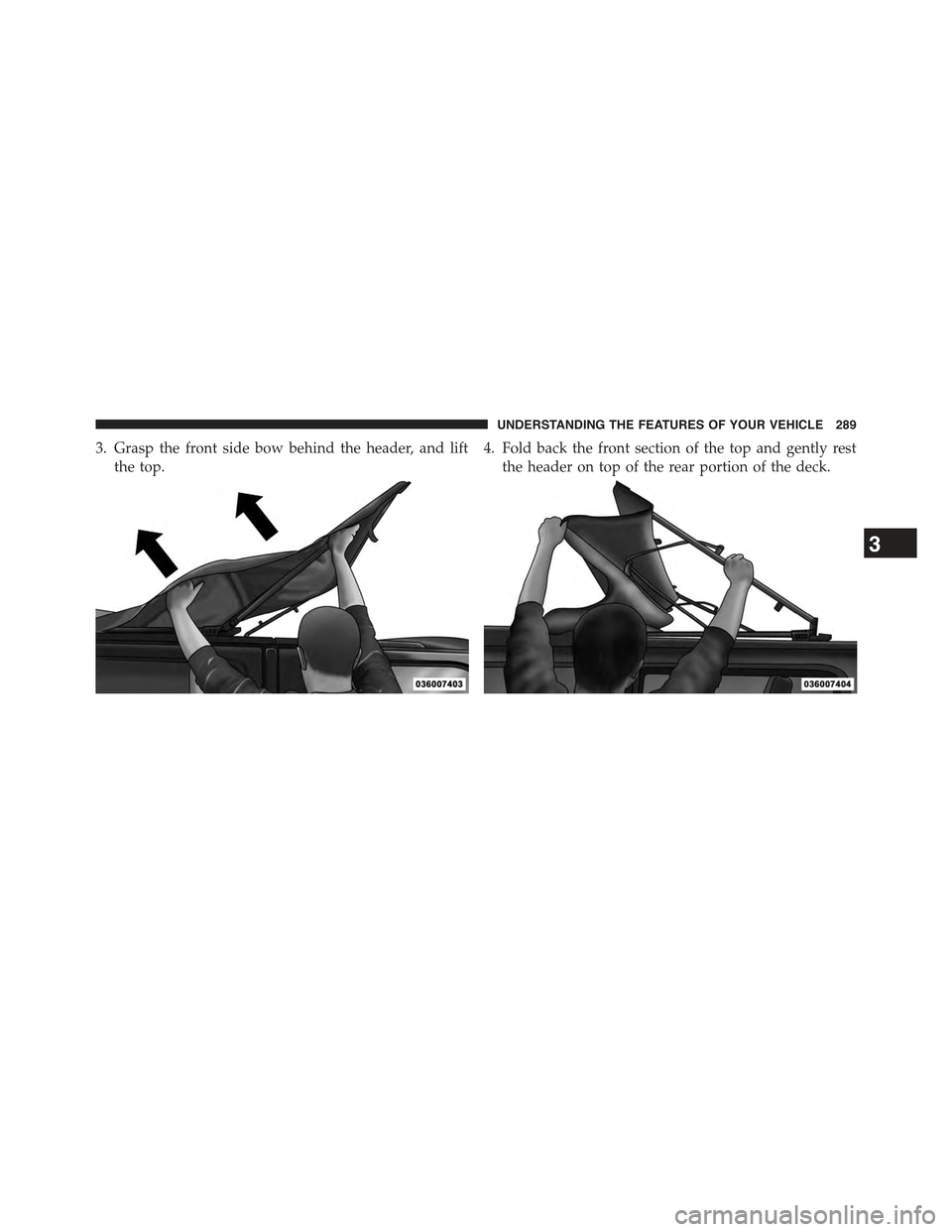 JEEP WRANGLER 2015 JK / 3.G Owners Manual 3. Grasp the front side bow behind the header, and lift
the top.
4. Fold back the front section of the top and gently rest
the header on top of the rear portion of the deck.
3
UNDERSTANDING THE FEATUR JEEP WRANGLER 2015 JK / 3.G Owners Manual 3. Grasp the front side bow behind the header, and lift
the top.
4. Fold back the front section of the top and gently rest
the header on top of the rear portion of the deck.
3
UNDERSTANDING THE FEATUR