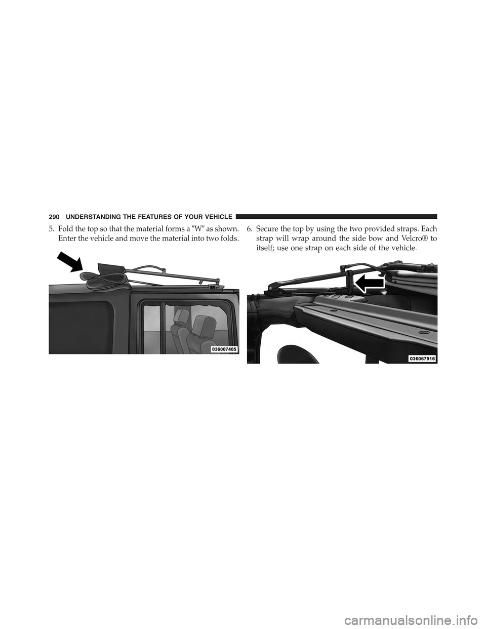 JEEP WRANGLER 2015 JK / 3.G Owners Manual 5. Fold the top so that the material forms a#W#as shown.
Enter the vehicle and move the material into two folds.
6. Secure the top by using the two provided straps. Each
strap will wrap around the sid JEEP WRANGLER 2015 JK / 3.G Owners Manual 5. Fold the top so that the material forms a#W#as shown.
Enter the vehicle and move the material into two folds.
6. Secure the top by using the two provided straps. Each
strap will wrap around the sid