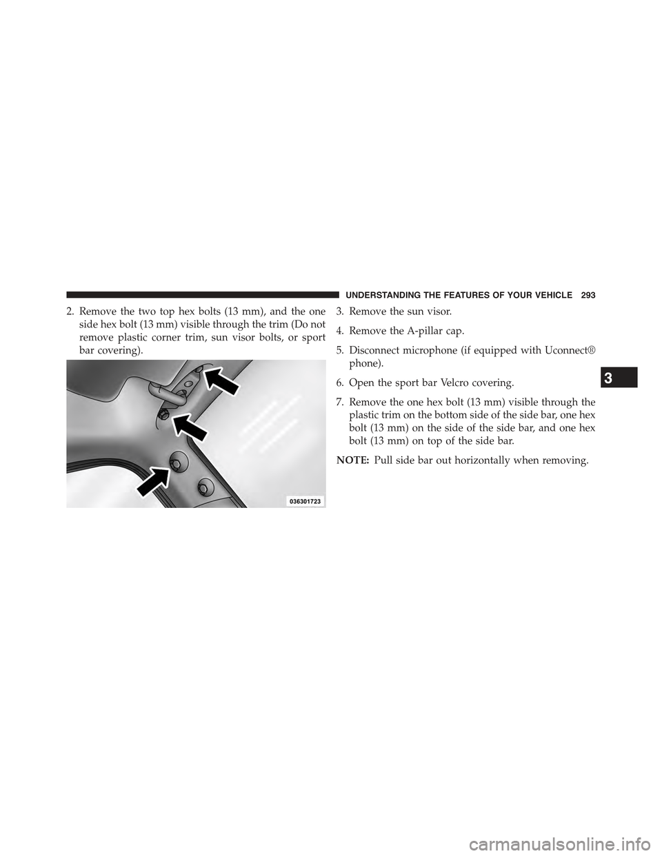 JEEP WRANGLER 2015 JK / 3.G Owners Manual 2. Remove the two top hex bolts (13 mm), and the one
side hex bolt (13 mm) visible through the trim (Do not
remove plastic corner trim, sun visor bolts, or sport
bar covering).
3. Remove the sun visor JEEP WRANGLER 2015 JK / 3.G Owners Manual 2. Remove the two top hex bolts (13 mm), and the one
side hex bolt (13 mm) visible through the trim (Do not
remove plastic corner trim, sun visor bolts, or sport
bar covering).
3. Remove the sun visor
