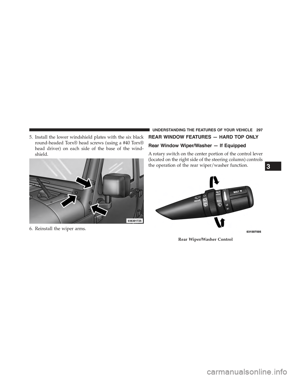 JEEP WRANGLER 2015 JK / 3.G Owners Manual 5. Install the lower windshield plates with the six black
round-headed Torx® head screws (using a #40 Torx®
head driver) on each side of the base of the wind-
shield.
6. Reinstall the wiper arms.
RE JEEP WRANGLER 2015 JK / 3.G Owners Manual 5. Install the lower windshield plates with the six black
round-headed Torx® head screws (using a #40 Torx®
head driver) on each side of the base of the wind-
shield.
6. Reinstall the wiper arms.
RE