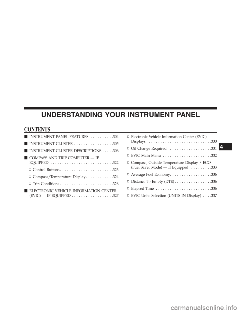 JEEP WRANGLER 2015 JK / 3.G Owners Manual UNDERSTANDING YOUR INSTRUMENT PANEL
CONTENTS
!INSTRUMENT PANEL FEATURES..........304
!INSTRUMENT CLUSTER.................305
!INSTRUMENT CLUSTER DESCRIPTIONS.....306
!COMPASS AND TRIP COMPUTER — IF
