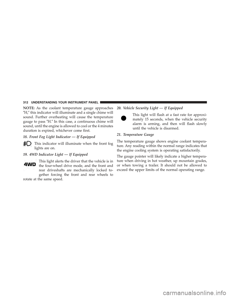 JEEP WRANGLER 2015 JK / 3.G Owners Manual NOTE:As the coolant temperature gauge approaches
#H,#this indicator will illuminate and a single chime will
sound. Further overheating will cause the temperature
gauge to pass#H.#In this case, a conti