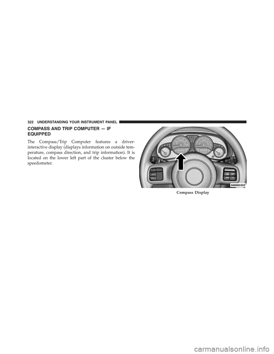 JEEP WRANGLER 2015 JK / 3.G Owners Manual COMPASS AND TRIP COMPUTER — IF
EQUIPPED
The Compass/Trip Computer features a driver-
interactive display (displays information on outside tem-
perature, compass direction, and trip information). It JEEP WRANGLER 2015 JK / 3.G Owners Manual COMPASS AND TRIP COMPUTER — IF
EQUIPPED
The Compass/Trip Computer features a driver-
interactive display (displays information on outside tem-
perature, compass direction, and trip information). It