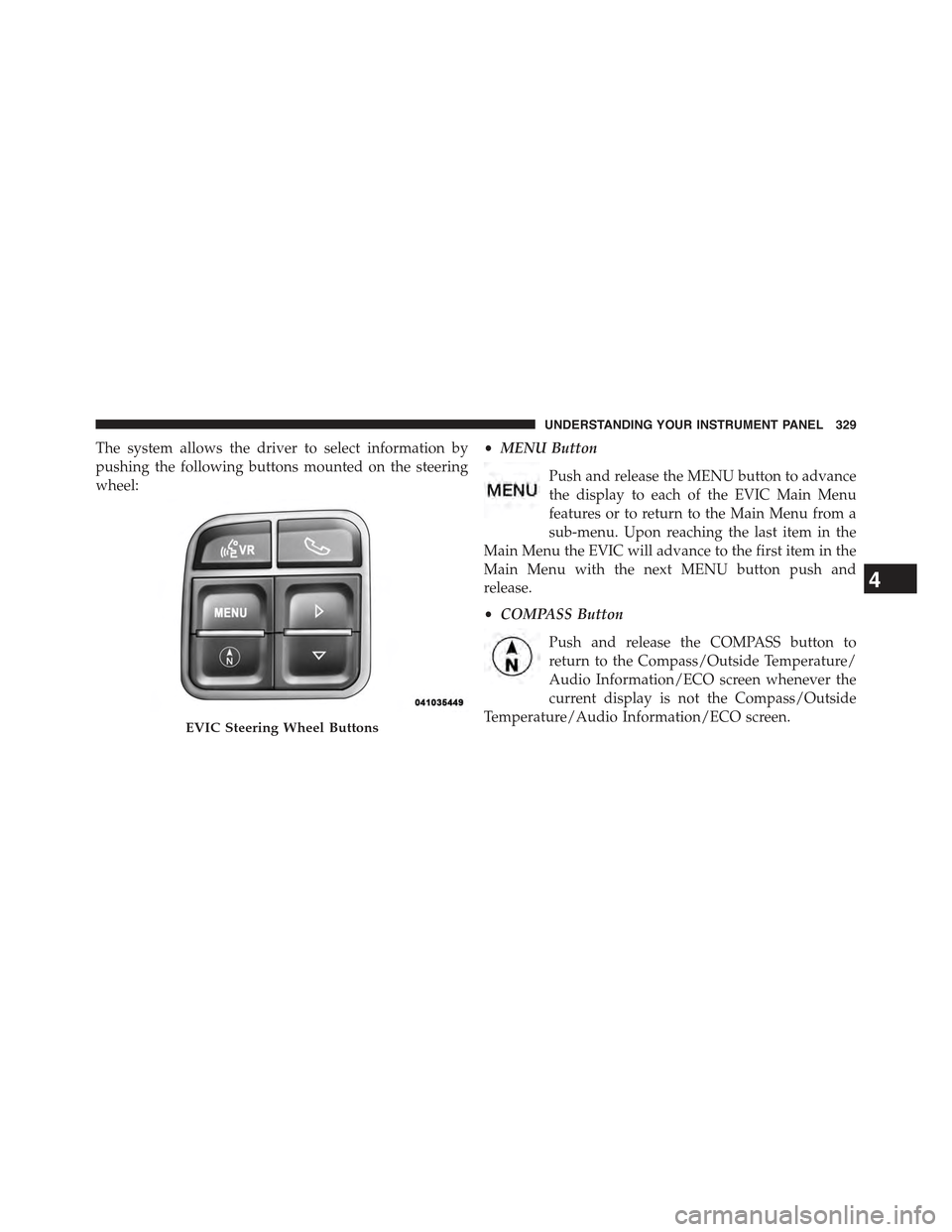JEEP WRANGLER 2015 JK / 3.G Owners Manual The system allows the driver to select information by
pushing the following buttons mounted on the steering
wheel:
•MENU Button
Push and release the MENU button to advance
the display to each of the JEEP WRANGLER 2015 JK / 3.G Owners Manual The system allows the driver to select information by
pushing the following buttons mounted on the steering
wheel:
•MENU Button
Push and release the MENU button to advance
the display to each of the