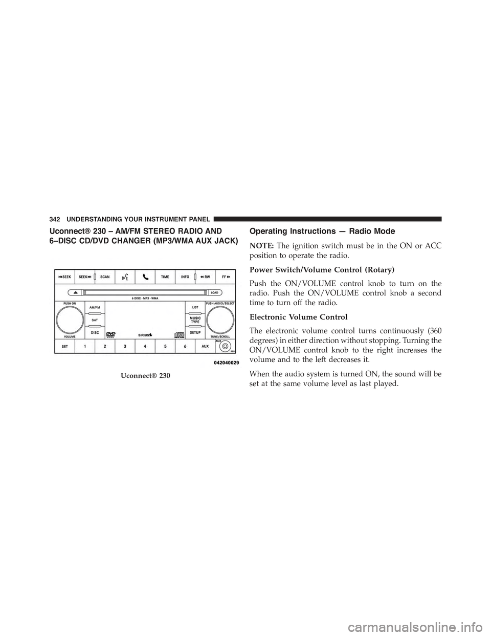 JEEP WRANGLER 2015 JK / 3.G Owners Manual Uconnect® 230 – AM/FM STEREO RADIO AND
6–DISC CD/DVD CHANGER (MP3/WMA AUX JACK)
Operating Instructions — Radio Mode
NOTE:The ignition switch must be in the ON or ACC
position to operate the rad JEEP WRANGLER 2015 JK / 3.G Owners Manual Uconnect® 230 – AM/FM STEREO RADIO AND
6–DISC CD/DVD CHANGER (MP3/WMA AUX JACK)
Operating Instructions — Radio Mode
NOTE:The ignition switch must be in the ON or ACC
position to operate the rad