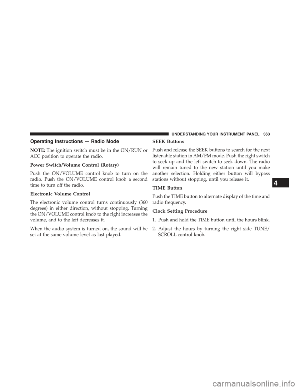 JEEP WRANGLER 2015 JK / 3.G Owners Manual Operating Instructions — Radio Mode
NOTE:The ignition switch must be in the ON/RUN or
ACC position to operate the radio.
Power Switch/Volume Control (Rotary)
Push the ON/VOLUME control knob to turn JEEP WRANGLER 2015 JK / 3.G Owners Manual Operating Instructions — Radio Mode
NOTE:The ignition switch must be in the ON/RUN or
ACC position to operate the radio.
Power Switch/Volume Control (Rotary)
Push the ON/VOLUME control knob to turn