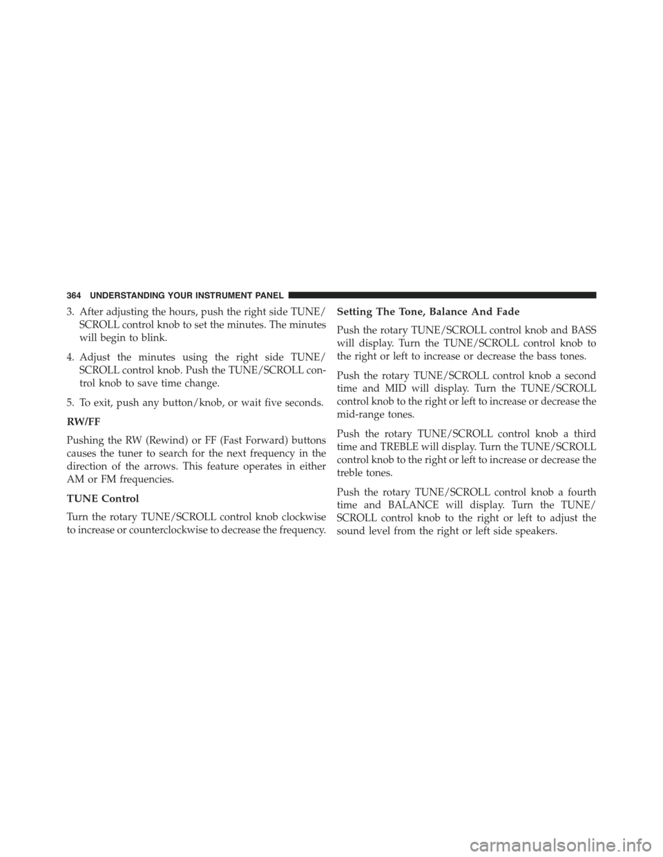 JEEP WRANGLER 2015 JK / 3.G Owners Manual 3. After adjusting the hours, push the right side TUNE/
SCROLL control knob to set the minutes. The minutes
will begin to blink.
4. Adjust the minutes using the right side TUNE/
SCROLL control knob. P JEEP WRANGLER 2015 JK / 3.G Owners Manual 3. After adjusting the hours, push the right side TUNE/
SCROLL control knob to set the minutes. The minutes
will begin to blink.
4. Adjust the minutes using the right side TUNE/
SCROLL control knob. P