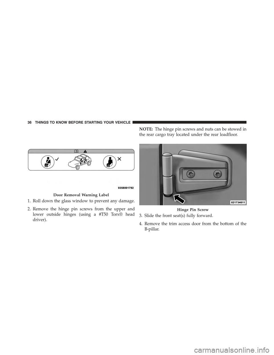 JEEP WRANGLER 2015 JK / 3.G Owners Manual 1. Roll down the glass window to prevent any damage.
2. Remove the hinge pin screws from the upper and
lower outside hinges (using a #T50 Torx® head
driver).
NOTE:The hinge pin screws and nuts can be JEEP WRANGLER 2015 JK / 3.G Owners Manual 1. Roll down the glass window to prevent any damage.
2. Remove the hinge pin screws from the upper and
lower outside hinges (using a #T50 Torx® head
driver).
NOTE:The hinge pin screws and nuts can be