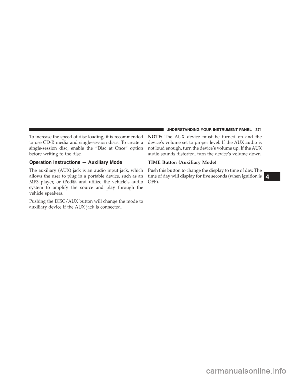 JEEP WRANGLER 2015 JK / 3.G Owners Manual To increase the speed of disc loading, it is recommended
to use CD-R media and single-session discs. To create a
single-session disc, enable the “Disc at Once” option
before writing to the disc.
O JEEP WRANGLER 2015 JK / 3.G Owners Manual To increase the speed of disc loading, it is recommended
to use CD-R media and single-session discs. To create a
single-session disc, enable the “Disc at Once” option
before writing to the disc.
O