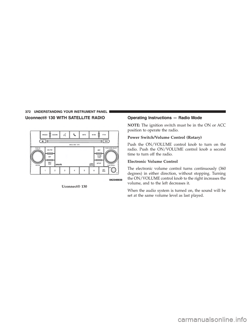 JEEP WRANGLER 2015 JK / 3.G Owners Guide Uconnect® 130 WITH SATELLITE RADIOOperating Instructions — Radio Mode
NOTE:The ignition switch must be in the ON or ACC
position to operate the radio.
Power Switch/Volume Control (Rotary)
Push the JEEP WRANGLER 2015 JK / 3.G Owners Guide Uconnect® 130 WITH SATELLITE RADIOOperating Instructions — Radio Mode
NOTE:The ignition switch must be in the ON or ACC
position to operate the radio.
Power Switch/Volume Control (Rotary)
Push the