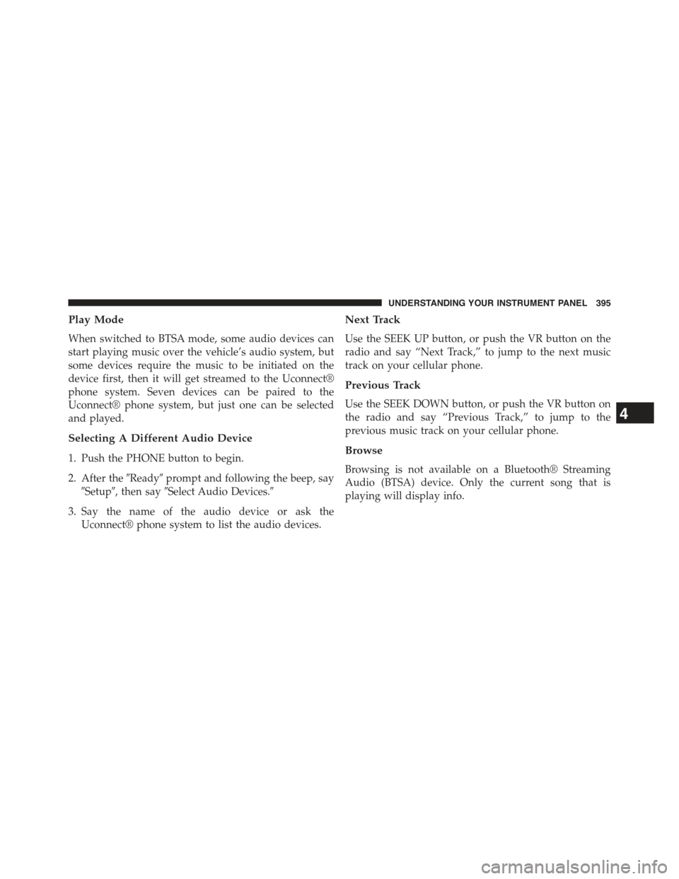 JEEP WRANGLER 2015 JK / 3.G Repair Manual Play Mode
When switched to BTSA mode, some audio devices can
start playing music over the vehicle’s audio system, but
some devices require the music to be initiated on the
device first, then it will JEEP WRANGLER 2015 JK / 3.G Repair Manual Play Mode
When switched to BTSA mode, some audio devices can
start playing music over the vehicle’s audio system, but
some devices require the music to be initiated on the
device first, then it will