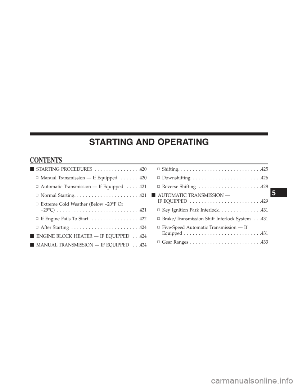 JEEP WRANGLER 2015 JK / 3.G Service Manual STARTING AND OPERATING
CONTENTS
!STARTING PROCEDURES................420
▫Manual Transmission — If Equipped.......420
▫Automatic Transmission — If Equipped.....421
▫Normal Starting........... JEEP WRANGLER 2015 JK / 3.G Service Manual STARTING AND OPERATING
CONTENTS
!STARTING PROCEDURES................420
▫Manual Transmission — If Equipped.......420
▫Automatic Transmission — If Equipped.....421
▫Normal Starting...........