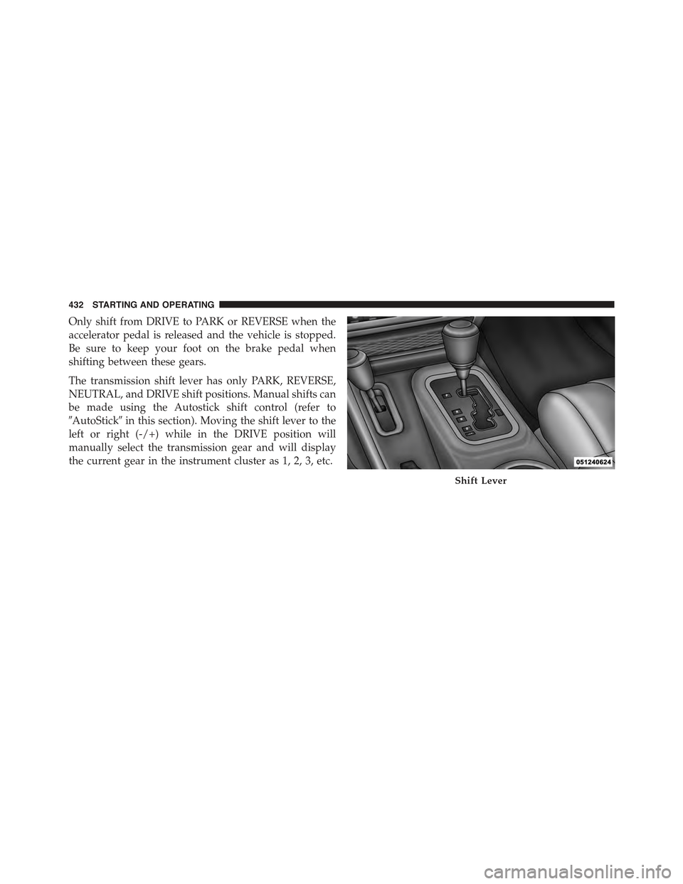 JEEP WRANGLER 2015 JK / 3.G Manual PDF Only shift from DRIVE to PARK or REVERSE when the
accelerator pedal is released and the vehicle is stopped.
Be sure to keep your foot on the brake pedal when
shifting between these gears.
The transmis JEEP WRANGLER 2015 JK / 3.G Manual PDF Only shift from DRIVE to PARK or REVERSE when the
accelerator pedal is released and the vehicle is stopped.
Be sure to keep your foot on the brake pedal when
shifting between these gears.
The transmis