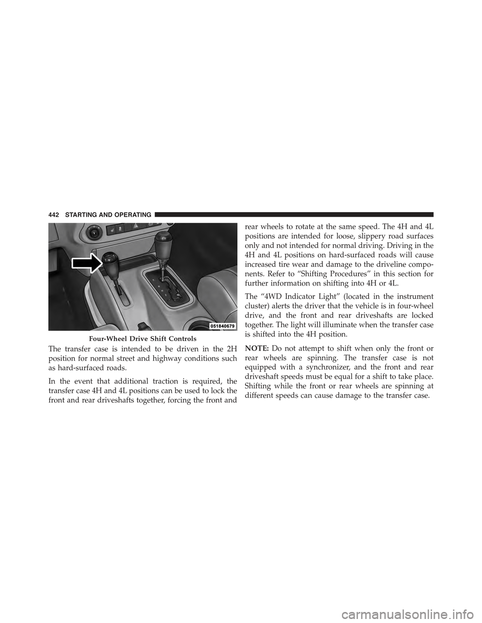 JEEP WRANGLER 2015 JK / 3.G Owners Manual The transfer case is intended to be driven in the 2H
position for normal street and highway conditions such
as hard-surfaced roads.
In the event that additional traction is required, the
transfer case JEEP WRANGLER 2015 JK / 3.G Owners Manual The transfer case is intended to be driven in the 2H
position for normal street and highway conditions such
as hard-surfaced roads.
In the event that additional traction is required, the
transfer case