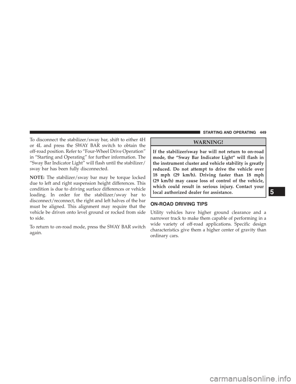 JEEP WRANGLER 2015 JK / 3.G Owners Manual To disconnect the stabilizer/sway bar, shift to either 4H
or 4L and press the SWAY BAR switch to obtain the
off-road position. Refer to “Four-Wheel Drive Operation”
in “Starting and Operating”