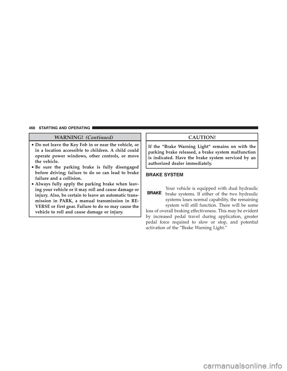 JEEP WRANGLER 2015 JK / 3.G Owners Manual WARNING!(Continued)
•Do not leave the Key Fob in or near the vehicle, or
in a location accessible to children. A child could
operate power windows, other controls, or move
the vehicle.
•Be sure th JEEP WRANGLER 2015 JK / 3.G Owners Manual WARNING!(Continued)
•Do not leave the Key Fob in or near the vehicle, or
in a location accessible to children. A child could
operate power windows, other controls, or move
the vehicle.
•Be sure th