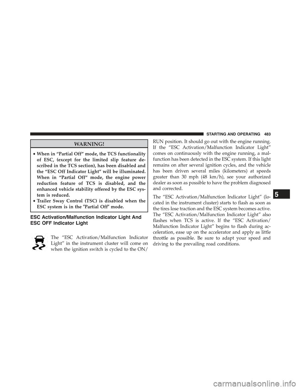 JEEP WRANGLER 2015 JK / 3.G User Guide WARNING!
•When in “Partial Off” mode, the TCS functionality
of ESC, (except for the limited slip feature de-
scribed in the TCS section), has been disabled and
the “ESC Off Indicator Light” JEEP WRANGLER 2015 JK / 3.G User Guide WARNING!
•When in “Partial Off” mode, the TCS functionality
of ESC, (except for the limited slip feature de-
scribed in the TCS section), has been disabled and
the “ESC Off Indicator Light”
