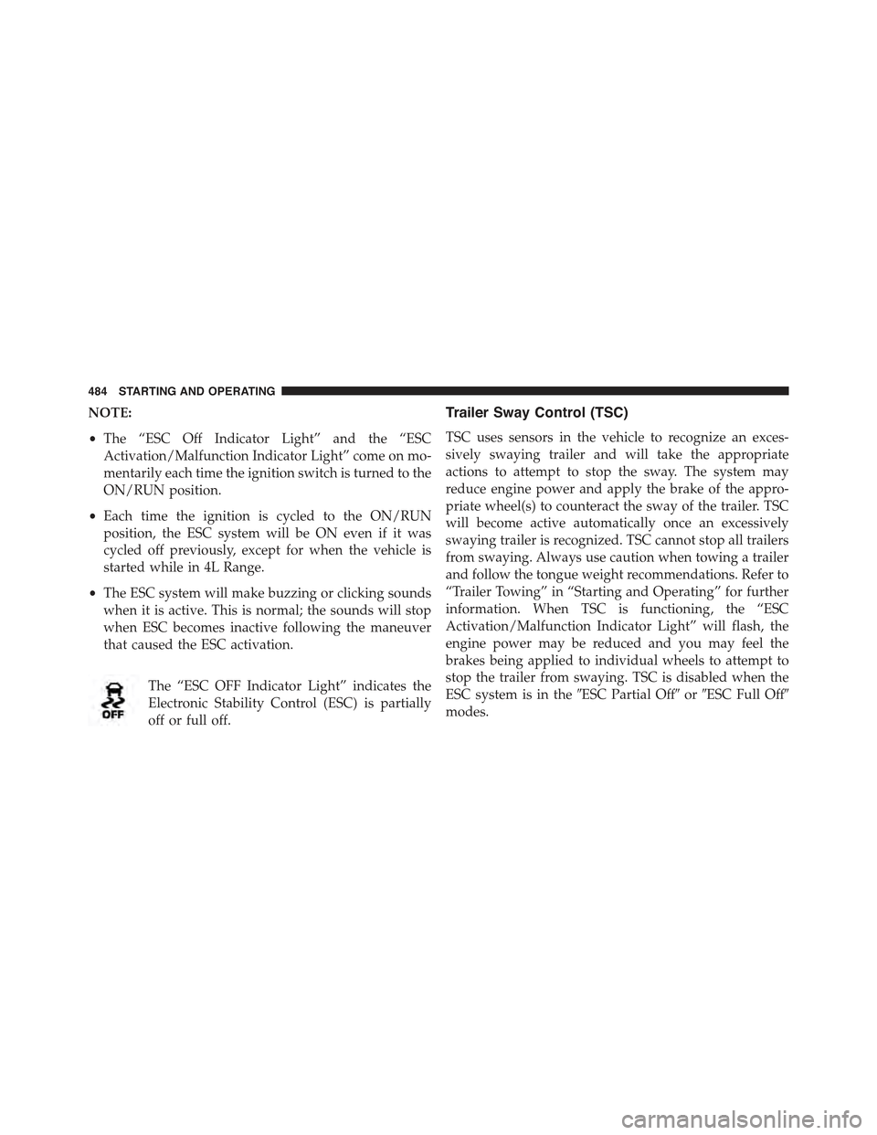 JEEP WRANGLER 2015 JK / 3.G Owners Manual NOTE:
•The “ESC Off Indicator Light” and the “ESC
Activation/Malfunction Indicator Light” come on mo-
mentarily each time the ignition switch is turned to the
ON/RUN position.
•Each time t JEEP WRANGLER 2015 JK / 3.G Owners Manual NOTE:
•The “ESC Off Indicator Light” and the “ESC
Activation/Malfunction Indicator Light” come on mo-
mentarily each time the ignition switch is turned to the
ON/RUN position.
•Each time t