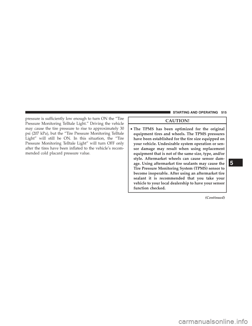 JEEP WRANGLER 2015 JK / 3.G Owners Manual pressure is sufficiently low enough to turn ON the “Tire
Pressure Monitoring Telltale Light.” Driving the vehicle
may cause the tire pressure to rise to approximately 30
psi (207 kPa), but the “