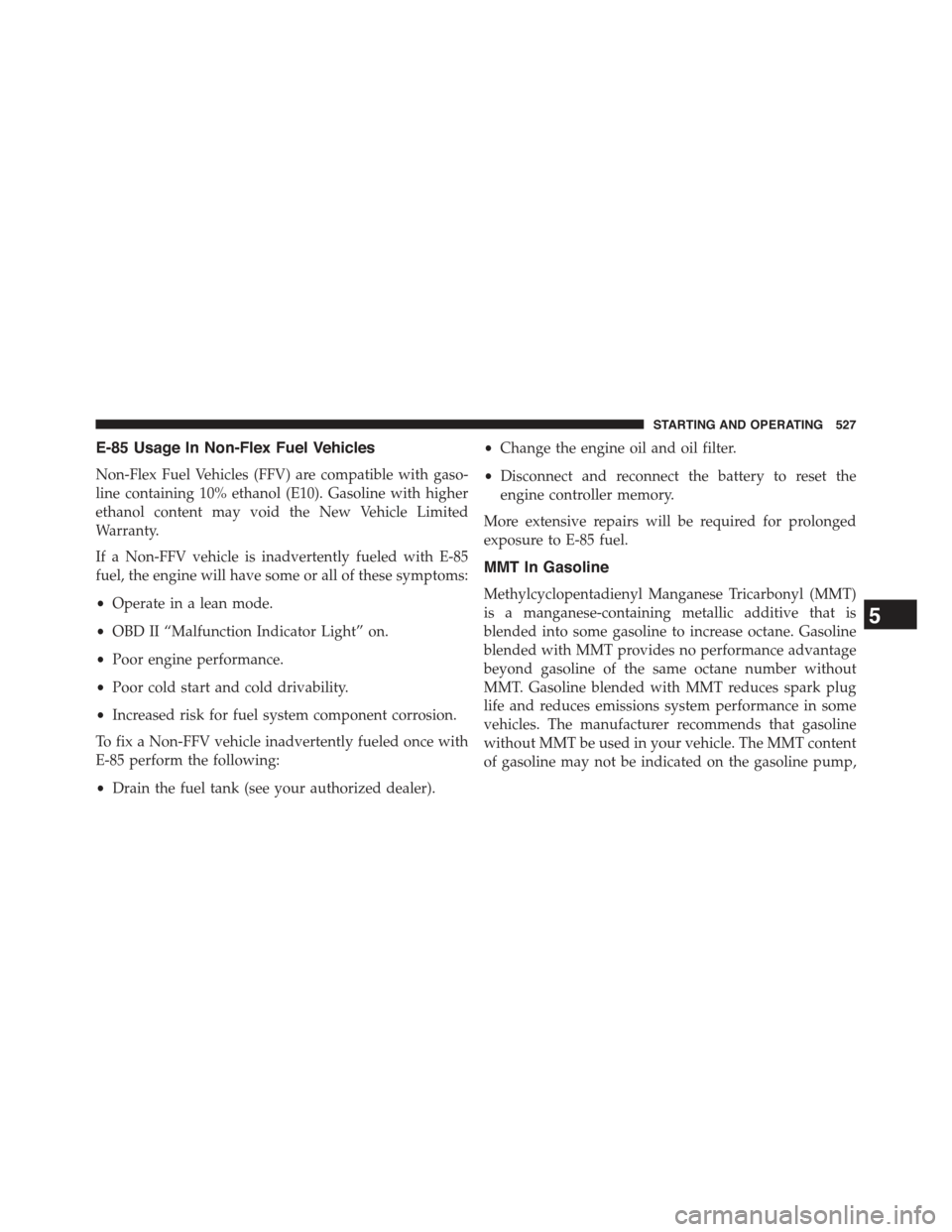 JEEP WRANGLER 2015 JK / 3.G Repair Manual E-85 Usage In Non-Flex Fuel Vehicles
Non-Flex Fuel Vehicles (FFV) are compatible with gaso-
line containing 10% ethanol (E10). Gasoline with higher
ethanol content may void the New Vehicle Limited
War JEEP WRANGLER 2015 JK / 3.G Repair Manual E-85 Usage In Non-Flex Fuel Vehicles
Non-Flex Fuel Vehicles (FFV) are compatible with gaso-
line containing 10% ethanol (E10). Gasoline with higher
ethanol content may void the New Vehicle Limited
War
