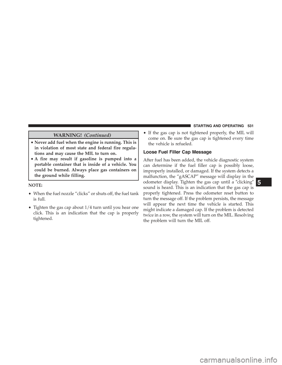 JEEP WRANGLER 2015 JK / 3.G Manual Online WARNING!(Continued)
•Never add fuel when the engine is running. This is
in violation of most state and federal fire regula-
tions and may cause the MIL to turn on.
•A fire may result if gasoline i JEEP WRANGLER 2015 JK / 3.G Manual Online WARNING!(Continued)
•Never add fuel when the engine is running. This is
in violation of most state and federal fire regula-
tions and may cause the MIL to turn on.
•A fire may result if gasoline i