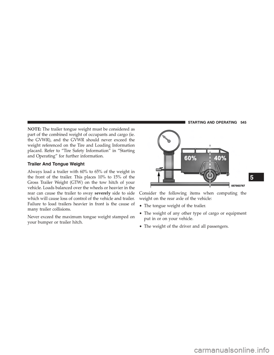 JEEP WRANGLER 2015 JK / 3.G Workshop Manual NOTE:The trailer tongue weight must be considered as
part of the combined weight of occupants and cargo (ie.
the GVWR), and the GVWR should never exceed the
weight referenced on the Tire and Loading I JEEP WRANGLER 2015 JK / 3.G Workshop Manual NOTE:The trailer tongue weight must be considered as
part of the combined weight of occupants and cargo (ie.
the GVWR), and the GVWR should never exceed the
weight referenced on the Tire and Loading I