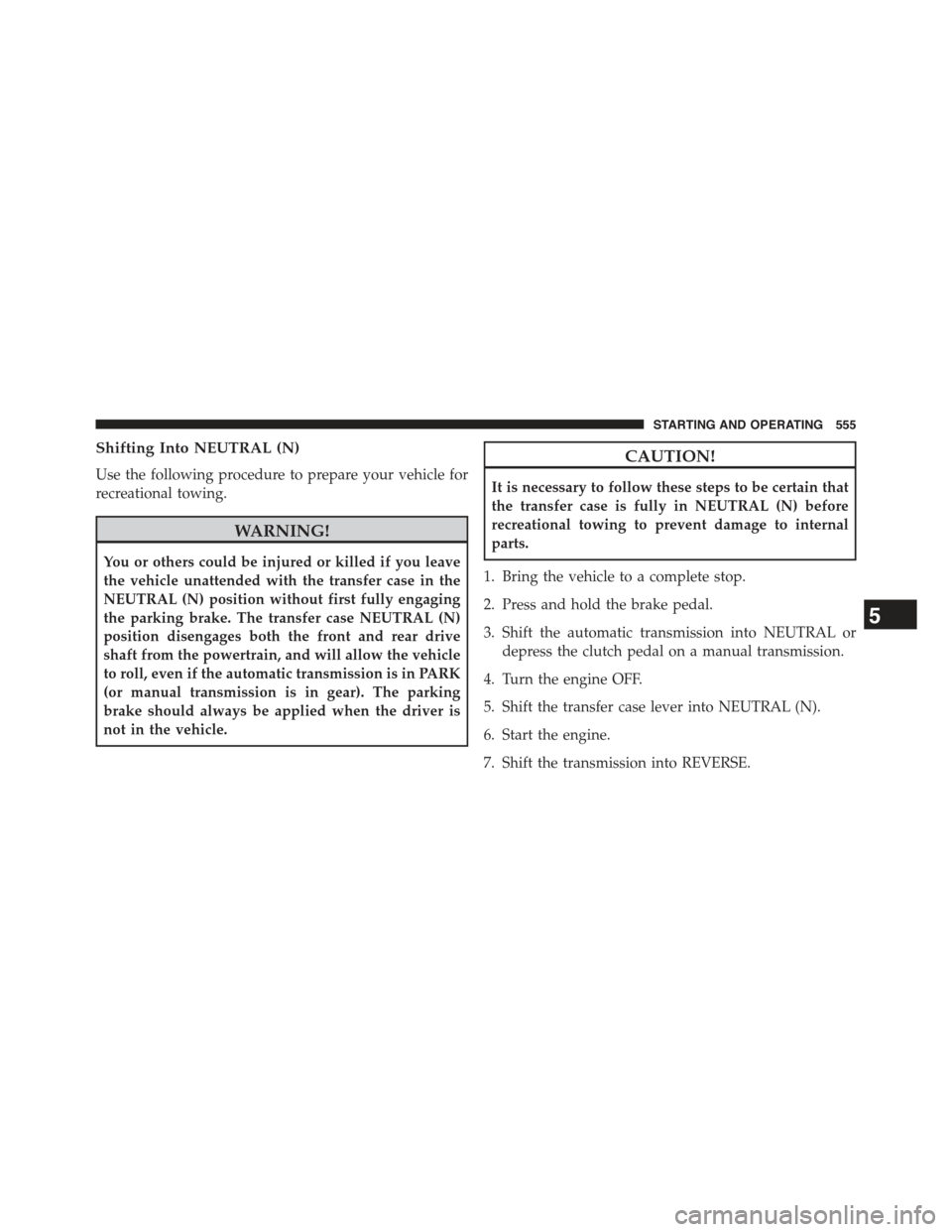 JEEP WRANGLER 2015 JK / 3.G Service Manual Shifting Into NEUTRAL (N)
Use the following procedure to prepare your vehicle for
recreational towing.
WARNING!
You or others could be injured or killed if you leave
the vehicle unattended with the tr JEEP WRANGLER 2015 JK / 3.G Service Manual Shifting Into NEUTRAL (N)
Use the following procedure to prepare your vehicle for
recreational towing.
WARNING!
You or others could be injured or killed if you leave
the vehicle unattended with the tr