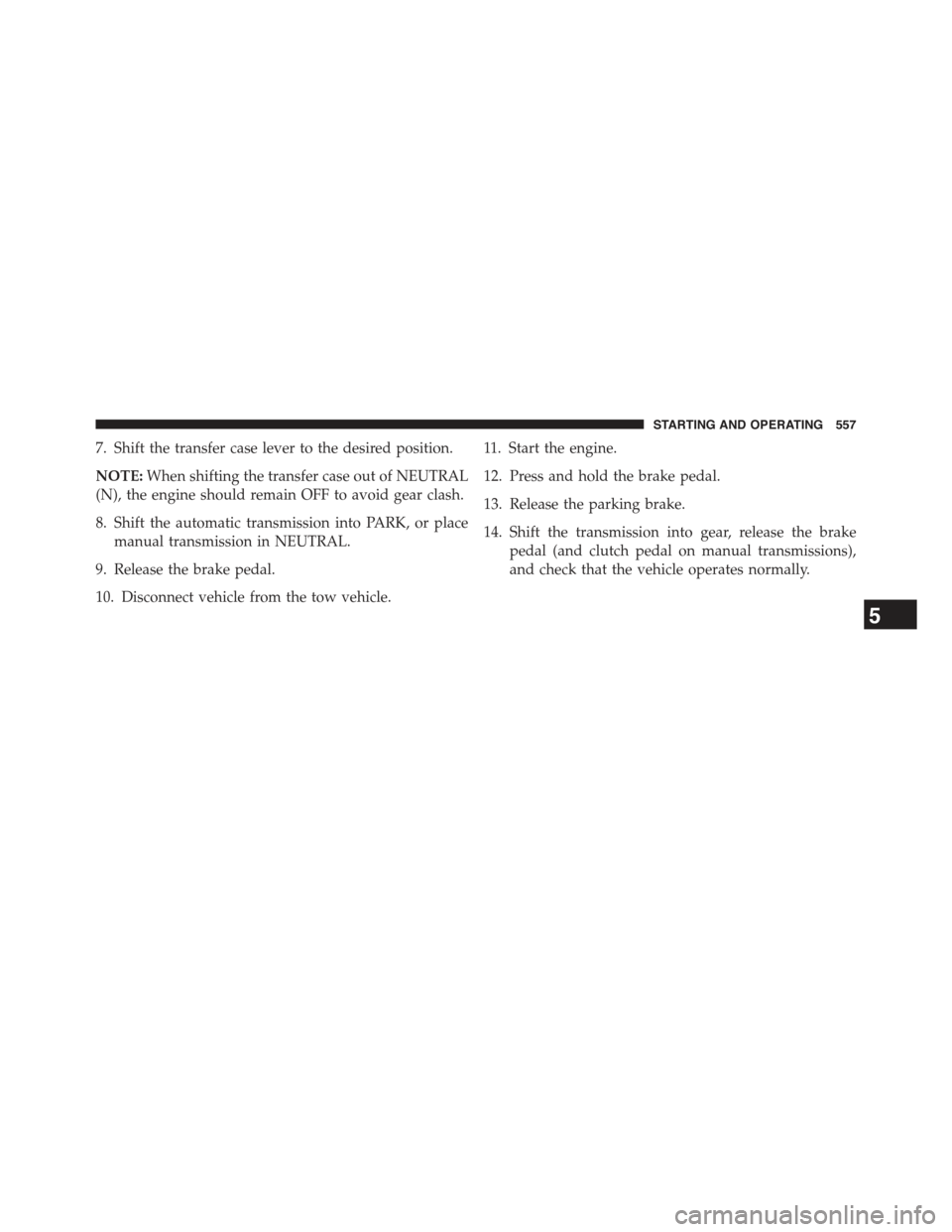 JEEP WRANGLER 2015 JK / 3.G User Guide 7. Shift the transfer case lever to the desired position.
NOTE:When shifting the transfer case out of NEUTRAL
(N), the engine should remain OFF to avoid gear clash.
8. Shift the automatic transmission JEEP WRANGLER 2015 JK / 3.G User Guide 7. Shift the transfer case lever to the desired position.
NOTE:When shifting the transfer case out of NEUTRAL
(N), the engine should remain OFF to avoid gear clash.
8. Shift the automatic transmission