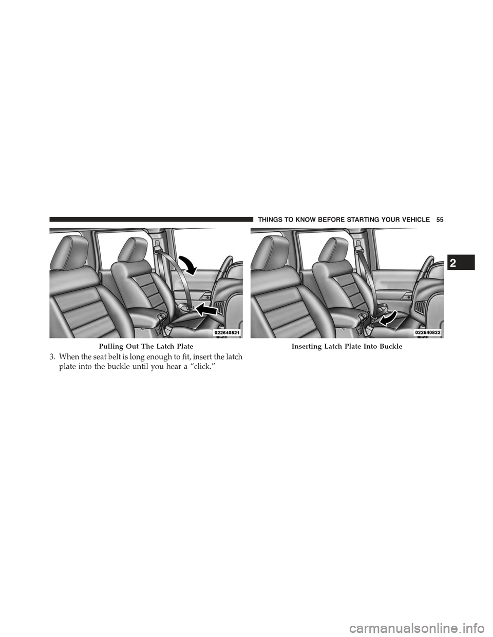 JEEP WRANGLER 2015 JK / 3.G Workshop Manual 3. When the seat belt is long enough to fit, insert the latch
plate into the buckle until you hear a “click.”
Pulling Out The Latch PlateInserting Latch Plate Into Buckle
2
THINGS TO KNOW BEFORE S JEEP WRANGLER 2015 JK / 3.G Workshop Manual 3. When the seat belt is long enough to fit, insert the latch
plate into the buckle until you hear a “click.”
Pulling Out The Latch PlateInserting Latch Plate Into Buckle
2
THINGS TO KNOW BEFORE S