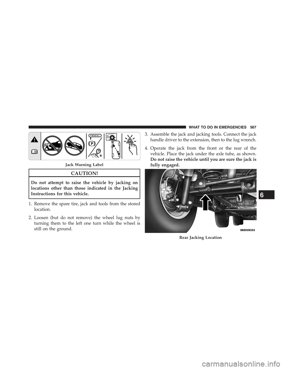 JEEP WRANGLER 2015 JK / 3.G Owners Manual CAUTION!
Do not attempt to raise the vehicle by jacking on
locations other than those indicated in the Jacking
Instructions for this vehicle.
1. Remove the spare tire, jack and tools from the stored
l JEEP WRANGLER 2015 JK / 3.G Owners Manual CAUTION!
Do not attempt to raise the vehicle by jacking on
locations other than those indicated in the Jacking
Instructions for this vehicle.
1. Remove the spare tire, jack and tools from the stored
l