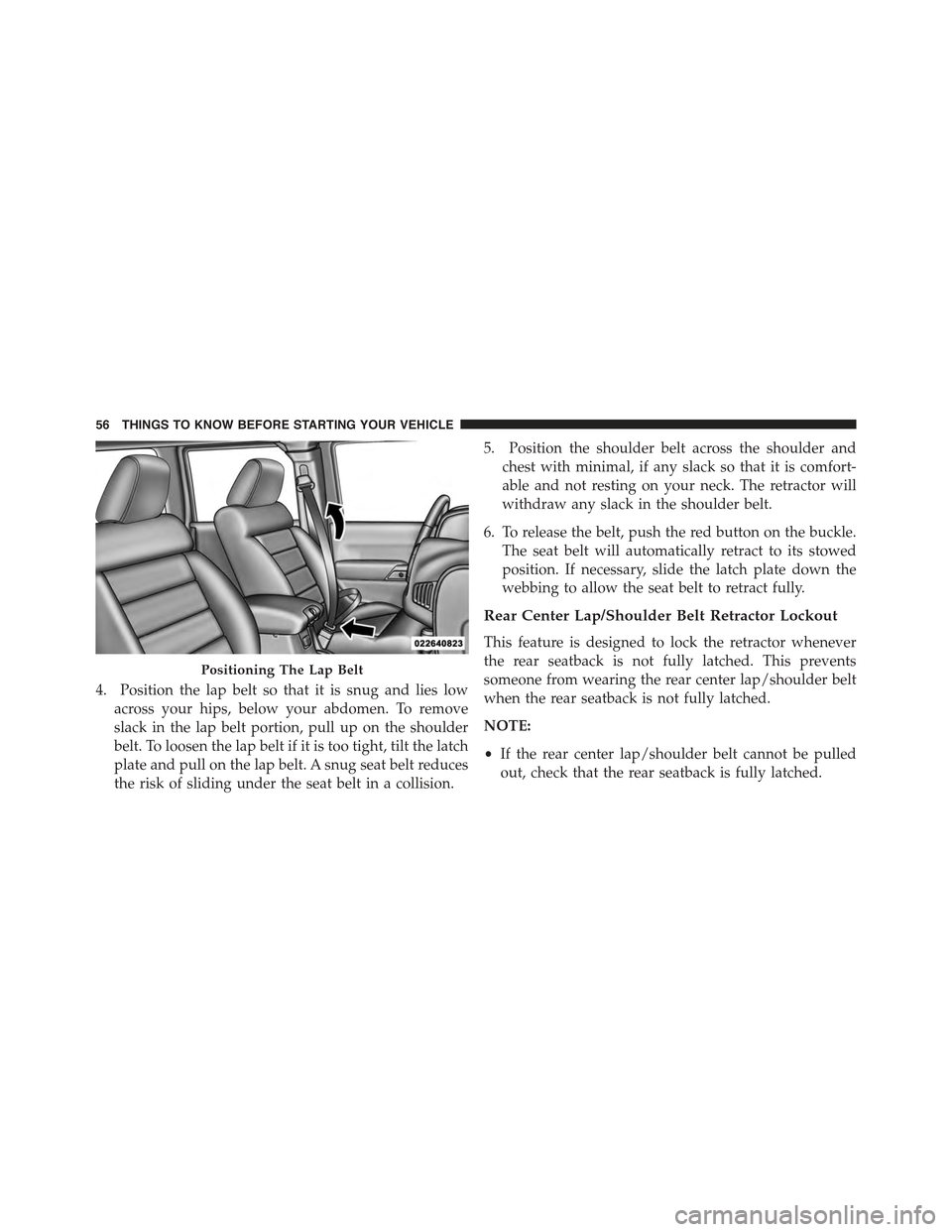 JEEP WRANGLER 2015 JK / 3.G Owners Manual 4. Position the lap belt so that it is snug and lies low
across your hips, below your abdomen. To remove
slack in the lap belt portion, pull up on the shoulder
belt. To loosen the lap belt if it is to JEEP WRANGLER 2015 JK / 3.G Owners Manual 4. Position the lap belt so that it is snug and lies low
across your hips, below your abdomen. To remove
slack in the lap belt portion, pull up on the shoulder
belt. To loosen the lap belt if it is to